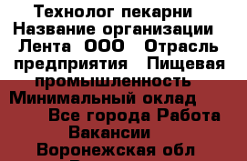 Технолог пекарни › Название организации ­ Лента, ООО › Отрасль предприятия ­ Пищевая промышленность › Минимальный оклад ­ 21 000 - Все города Работа » Вакансии   . Воронежская обл.,Воронеж г.